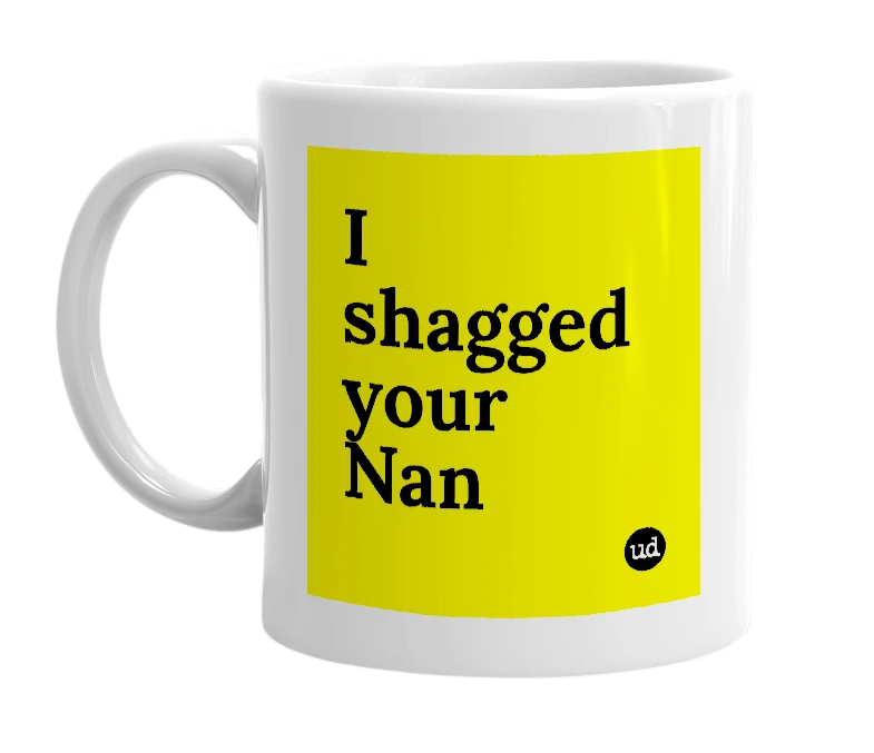 White mug with 'I shagged your Nan' in bold black letters
