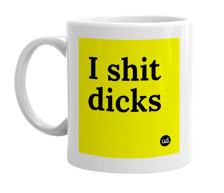 White mug with 'I shit dicks' in bold black letters