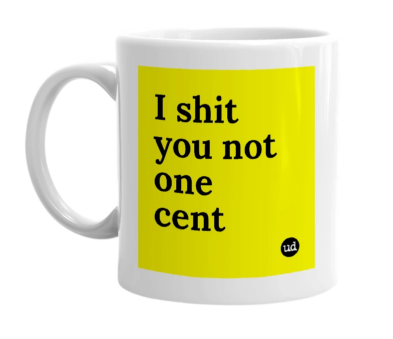 White mug with 'I shit you not one cent' in bold black letters
