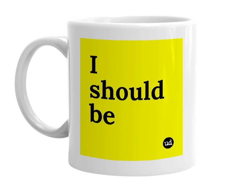 White mug with 'I should be' in bold black letters