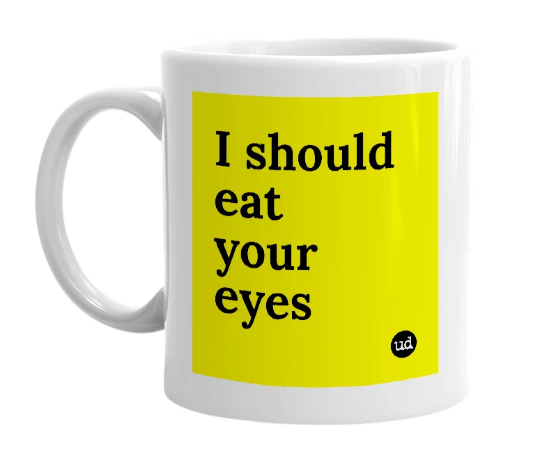 White mug with 'I should eat your eyes' in bold black letters