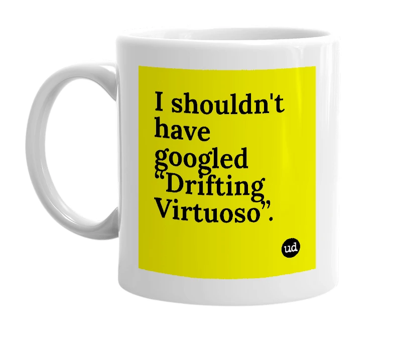 White mug with 'I shouldn't have googled “Drifting Virtuoso”.' in bold black letters