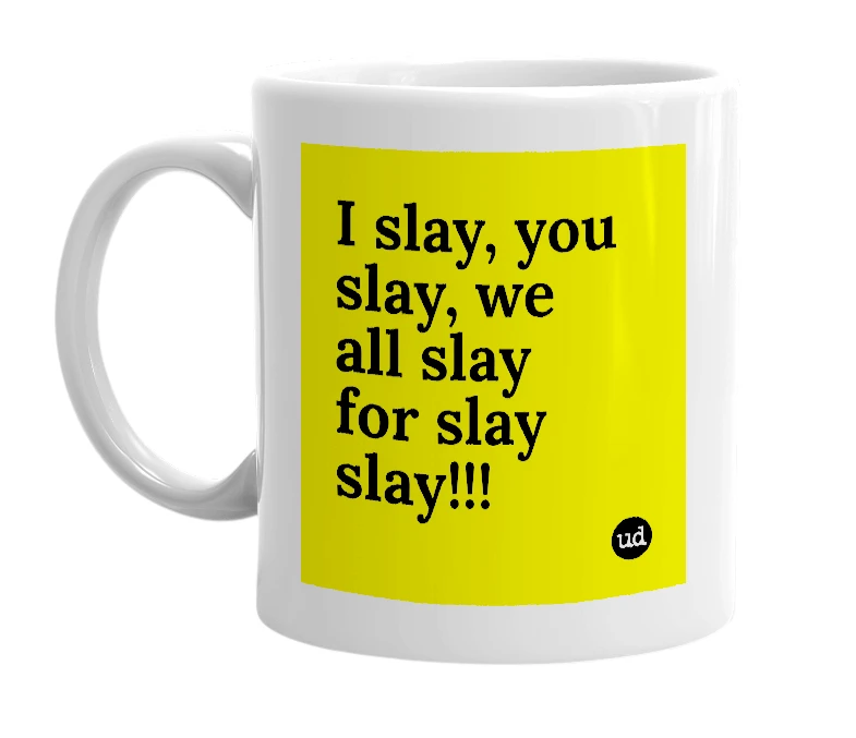 White mug with 'I slay, you slay, we all slay for slay slay!!!' in bold black letters