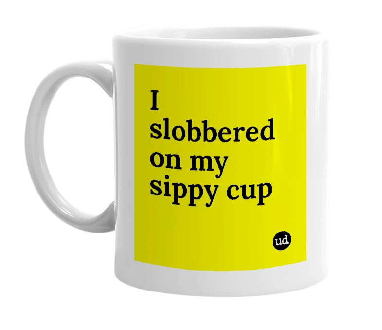White mug with 'I slobbered on my sippy cup' in bold black letters