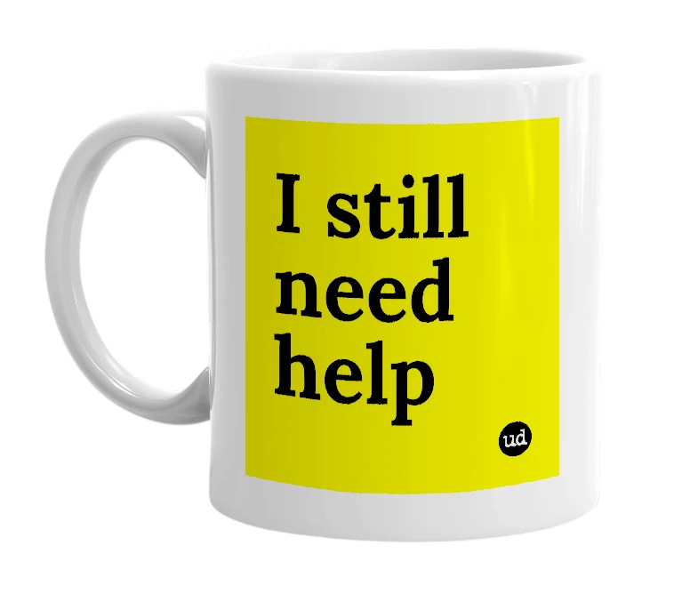 White mug with 'I still need help' in bold black letters