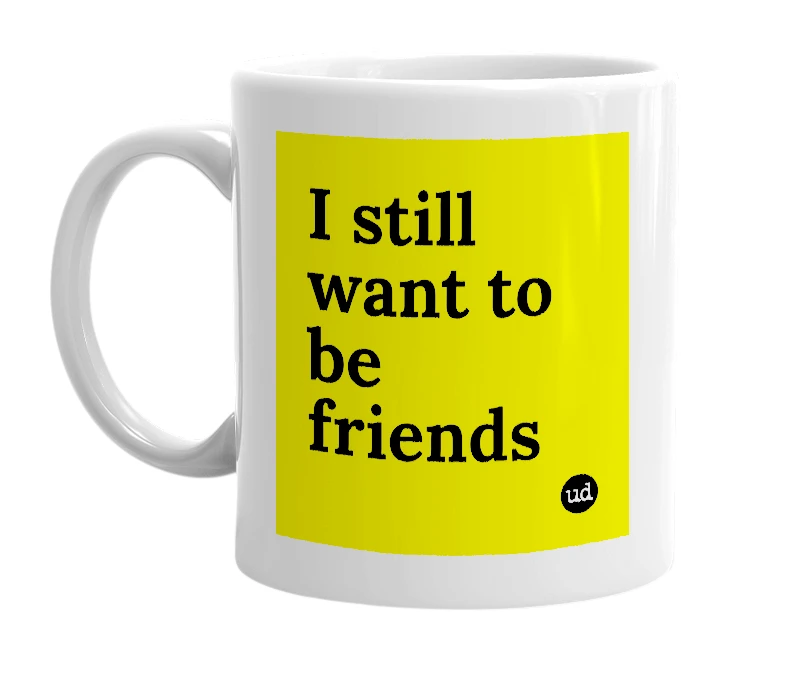 White mug with 'I still want to be friends' in bold black letters