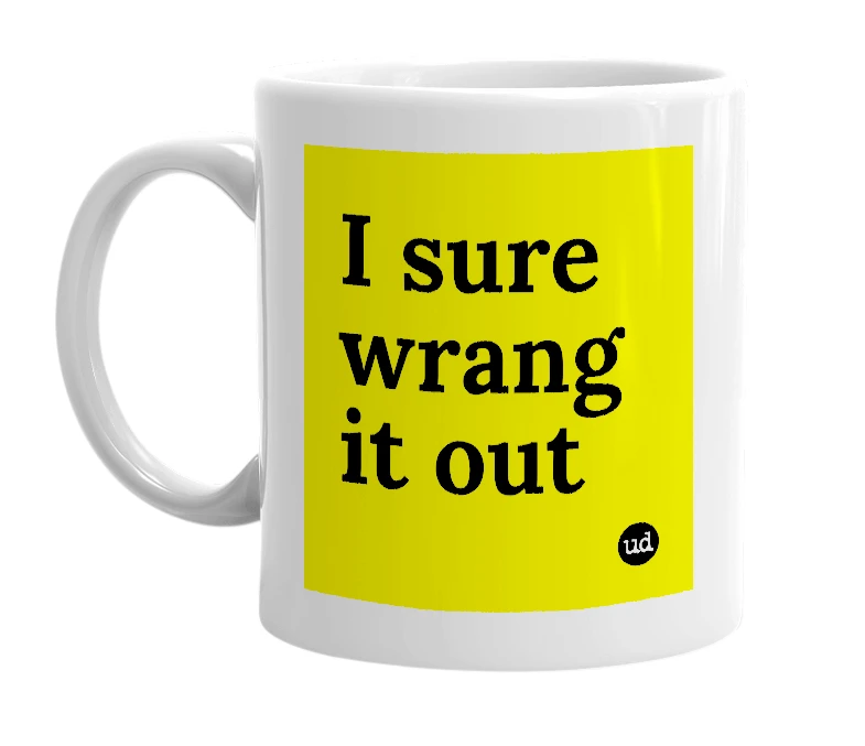 White mug with 'I sure wrang it out' in bold black letters