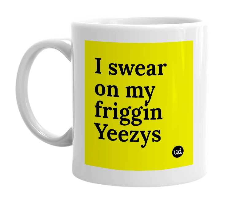 White mug with 'I swear on my friggin Yeezys' in bold black letters