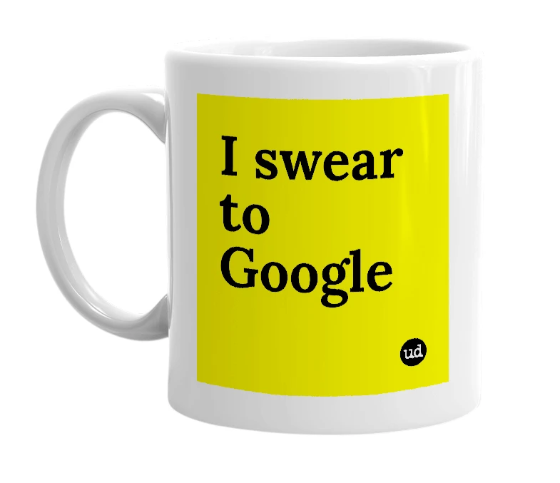 White mug with 'I swear to Google' in bold black letters