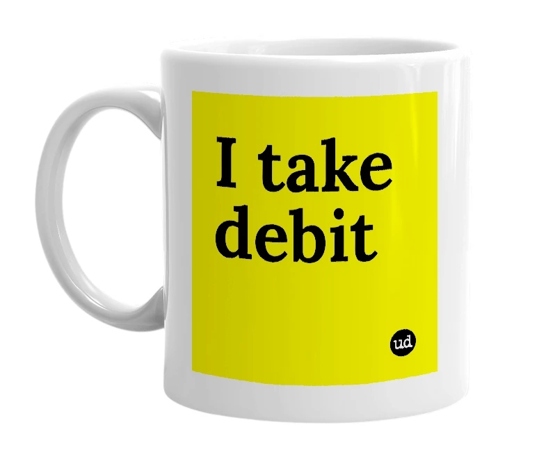 White mug with 'I take debit' in bold black letters