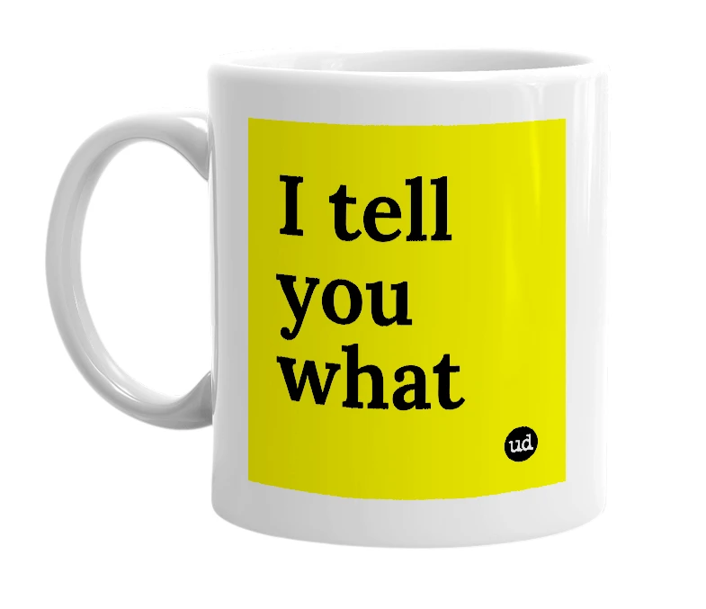 White mug with 'I tell you what' in bold black letters