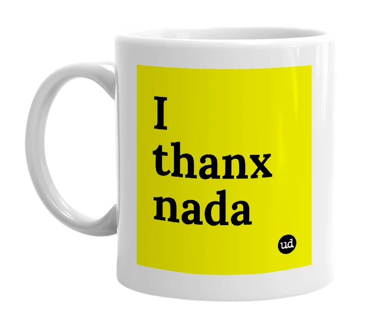 White mug with 'I thanx nada' in bold black letters