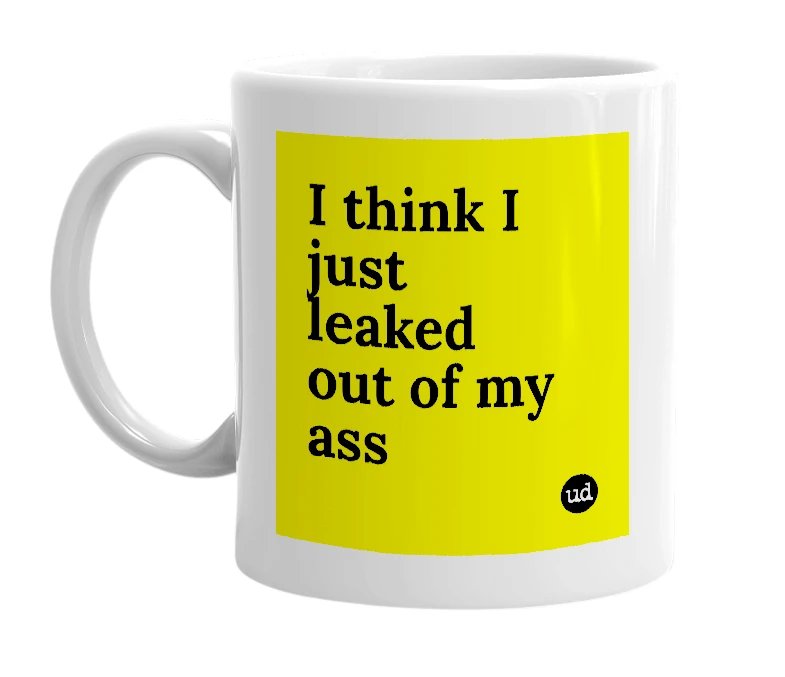 White mug with 'I think I just leaked out of my ass' in bold black letters