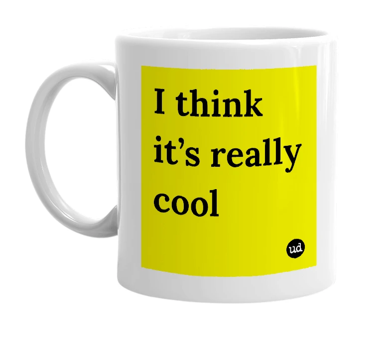 White mug with 'I think it’s really cool' in bold black letters