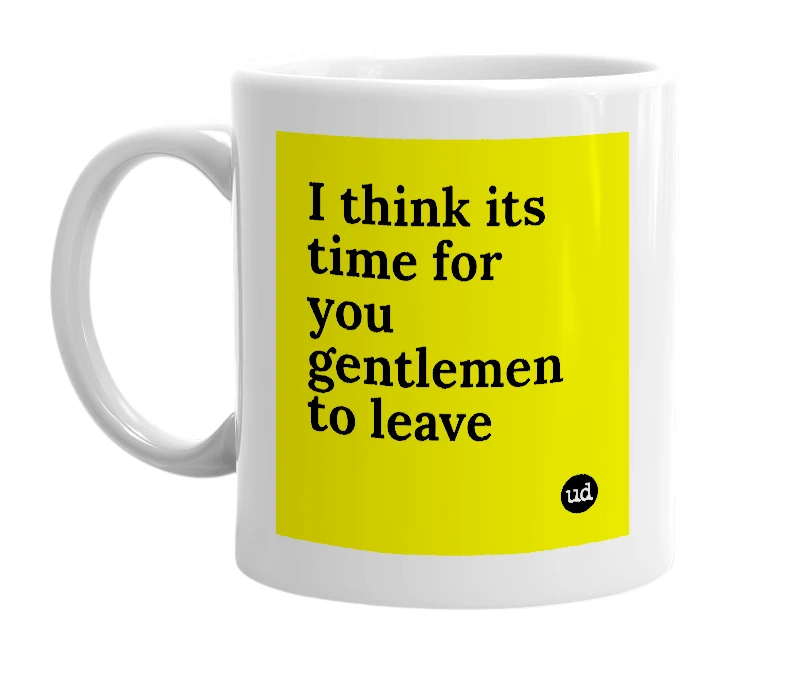 White mug with 'I think its time for you gentlemen to leave' in bold black letters