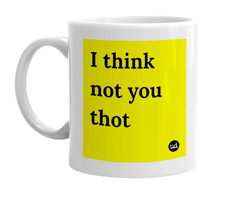 White mug with 'I think not you thot' in bold black letters