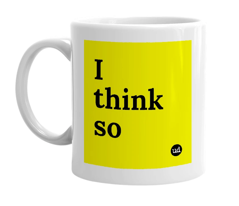 White mug with 'I think so' in bold black letters