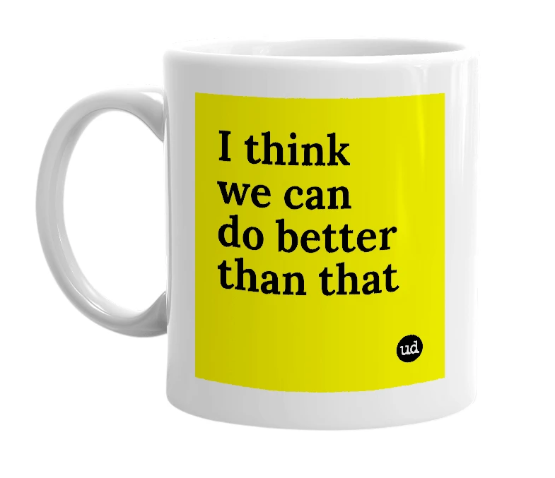 White mug with 'I think we can do better than that' in bold black letters
