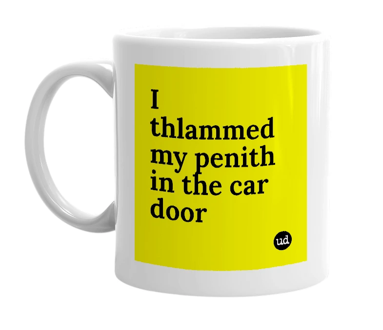 White mug with 'I thlammed my penith in the car door' in bold black letters
