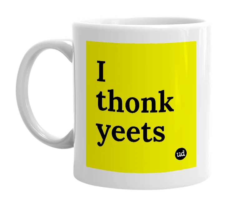 White mug with 'I thonk yeets' in bold black letters