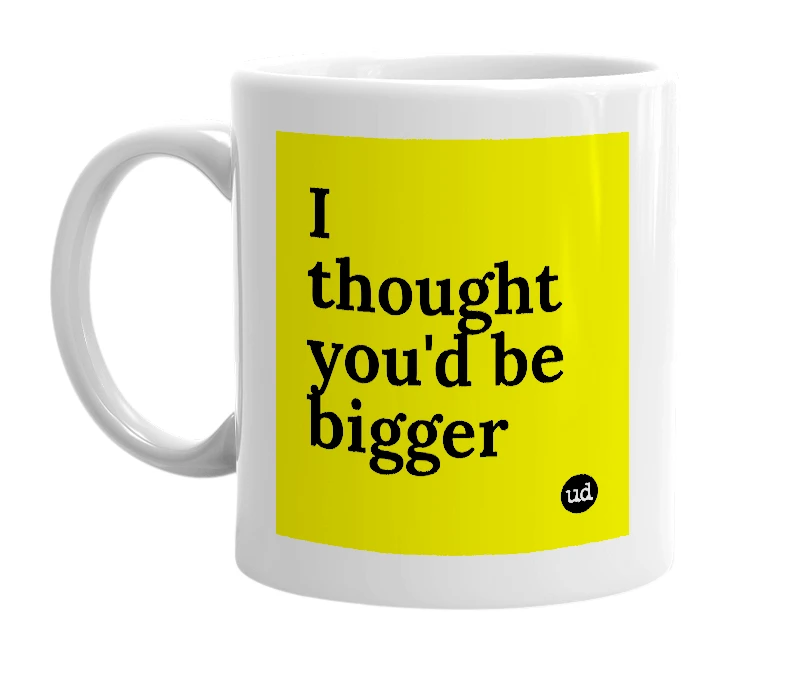 White mug with 'I thought you'd be bigger' in bold black letters