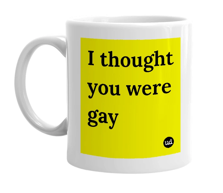 White mug with 'I thought you were gay' in bold black letters