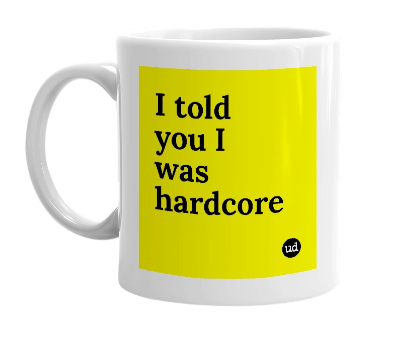White mug with 'I told you I was hardcore' in bold black letters