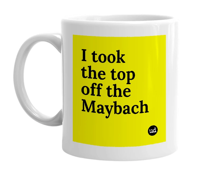 White mug with 'I took the top off the Maybach' in bold black letters