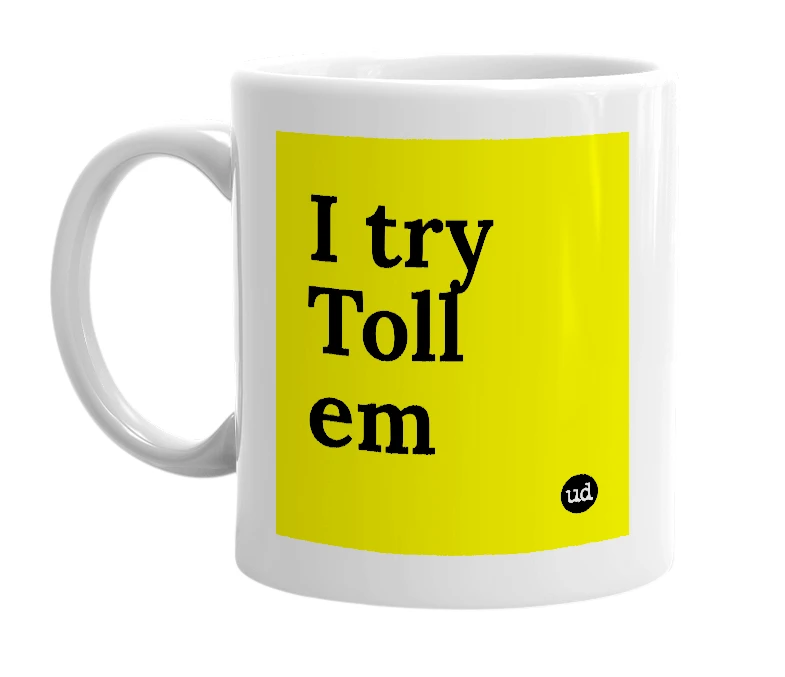 White mug with 'I try Toll em' in bold black letters