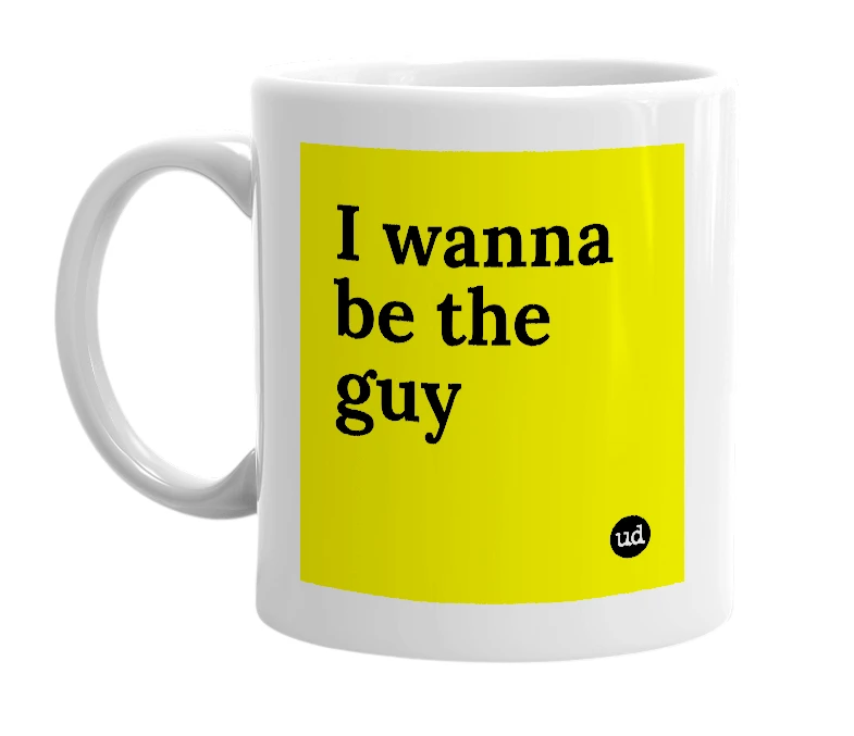 White mug with 'I wanna be the guy' in bold black letters