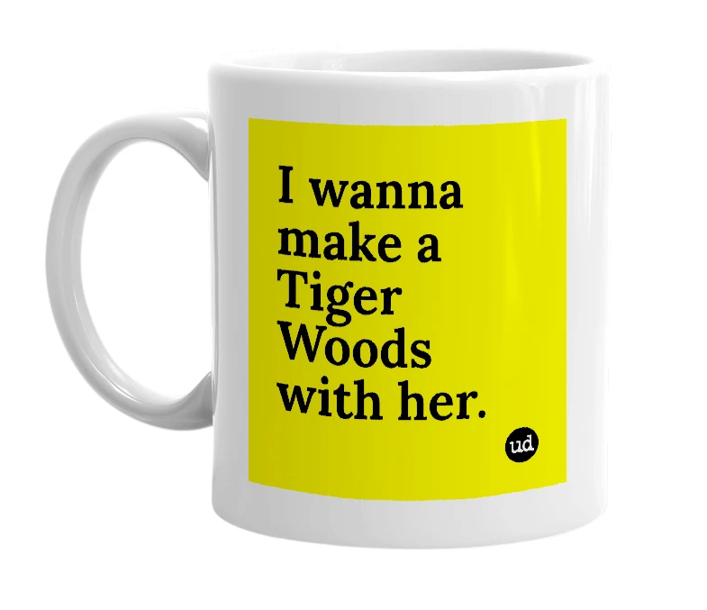 White mug with 'I wanna make a Tiger Woods with her.' in bold black letters