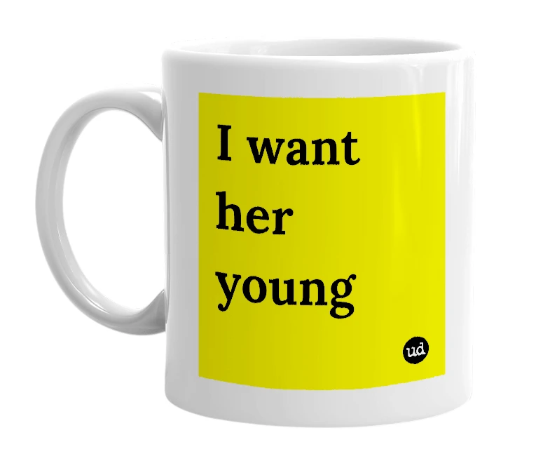 White mug with 'I want her young' in bold black letters