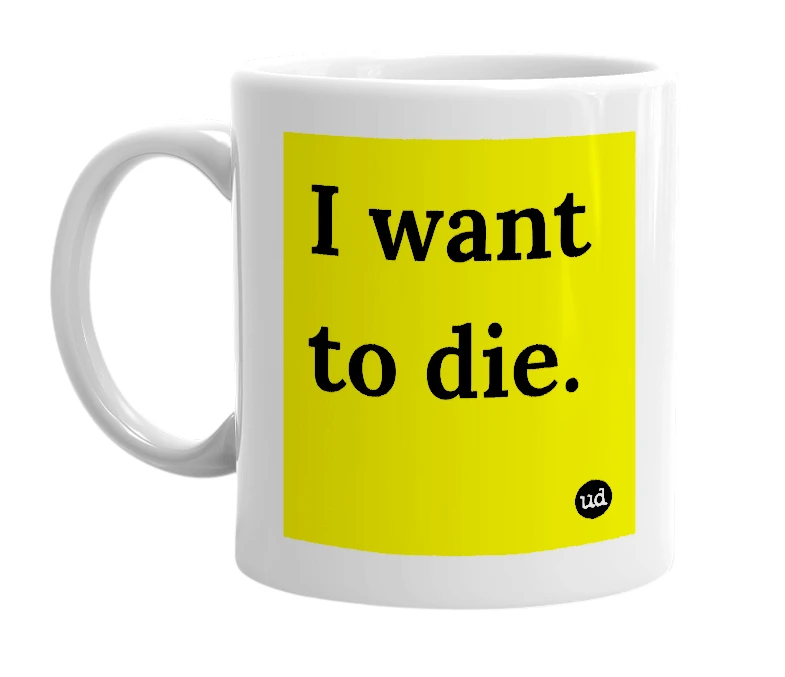 White mug with 'I want to die.' in bold black letters