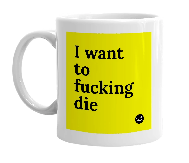 White mug with 'I want to fucking die' in bold black letters