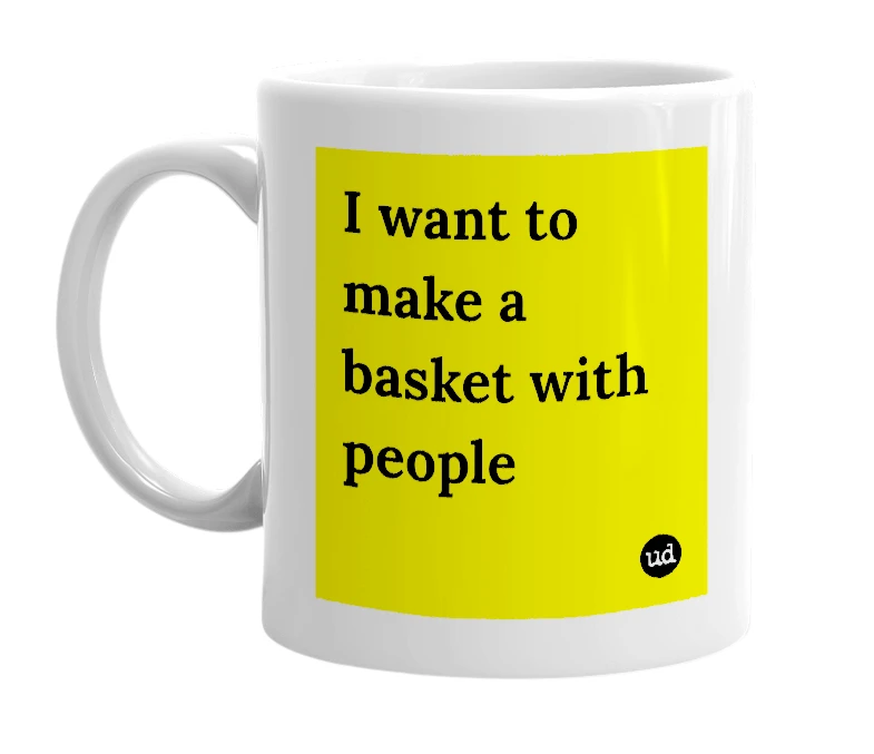 White mug with 'I want to make a basket with people' in bold black letters