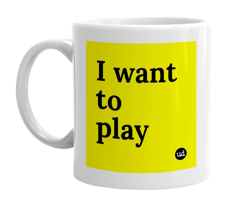 White mug with 'I want to play' in bold black letters