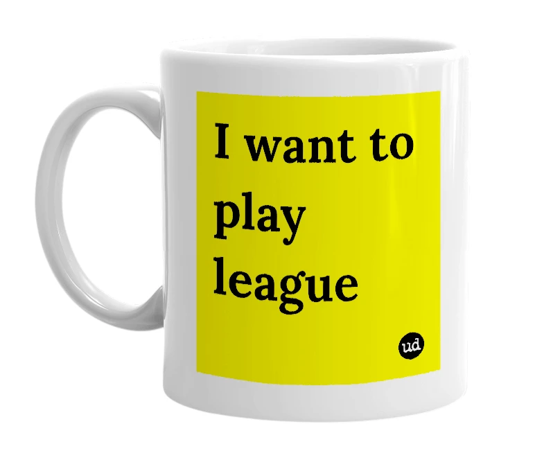 White mug with 'I want to play league' in bold black letters