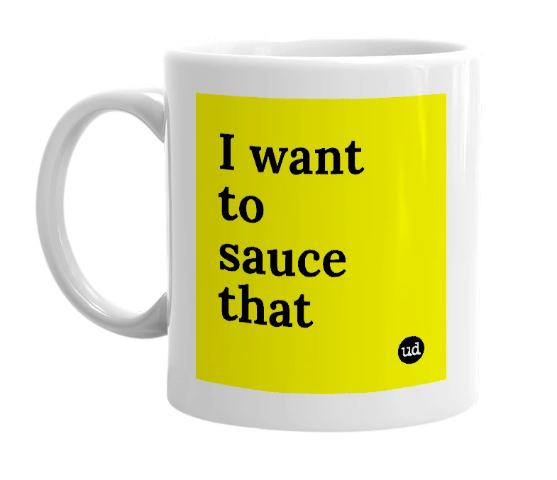 White mug with 'I want to sauce that' in bold black letters
