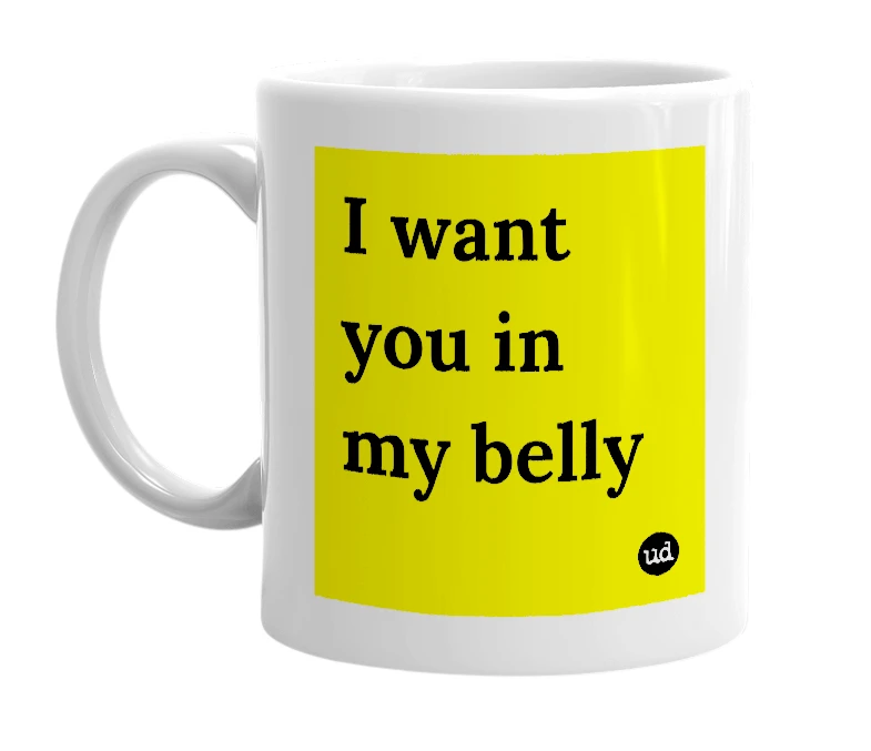 White mug with 'I want you in my belly' in bold black letters