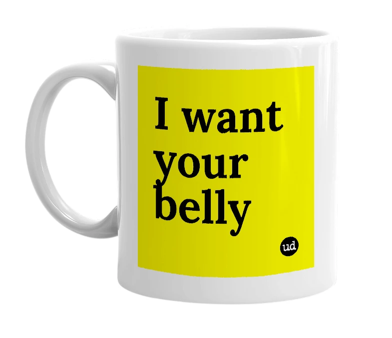 White mug with 'I want your belly' in bold black letters