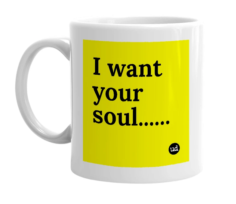 White mug with 'I want your soul......' in bold black letters