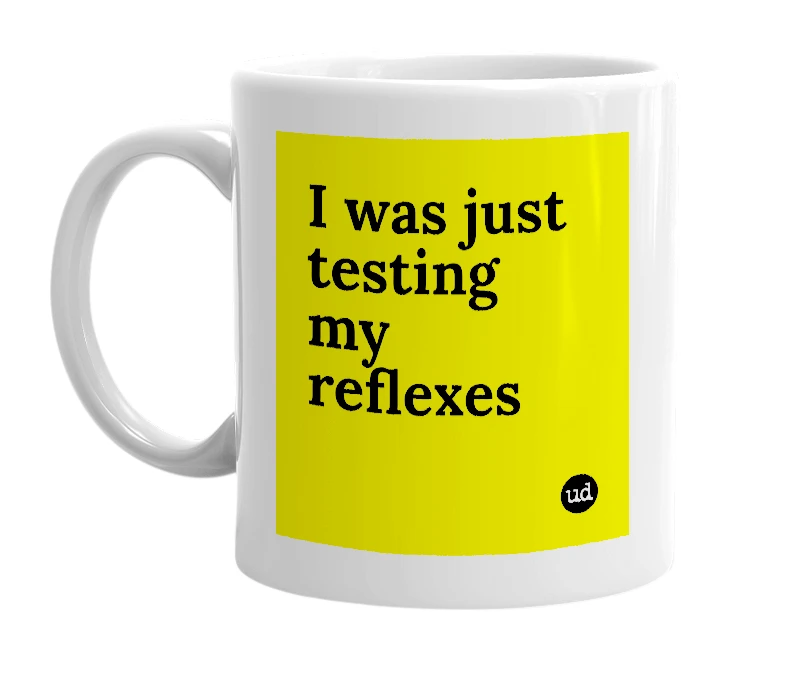 White mug with 'I was just testing my reflexes' in bold black letters