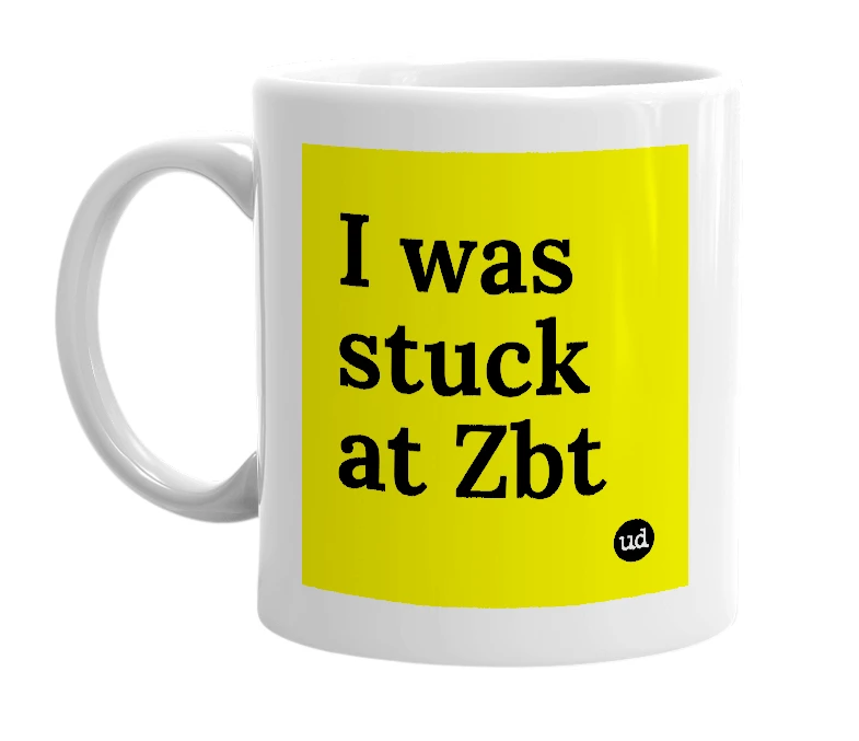 White mug with 'I was stuck at Zbt' in bold black letters