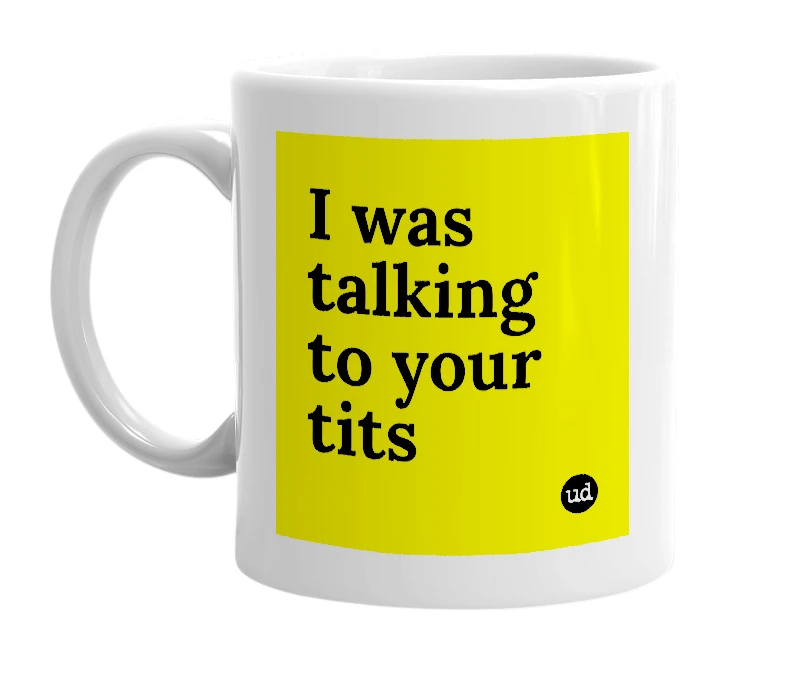 White mug with 'I was talking to your tits' in bold black letters