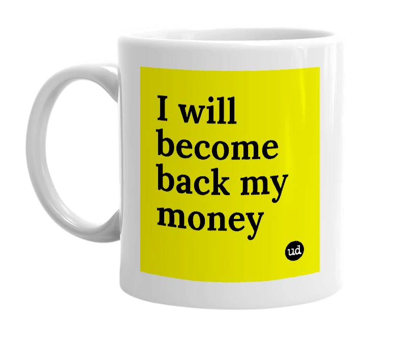 White mug with 'I will become back my money' in bold black letters