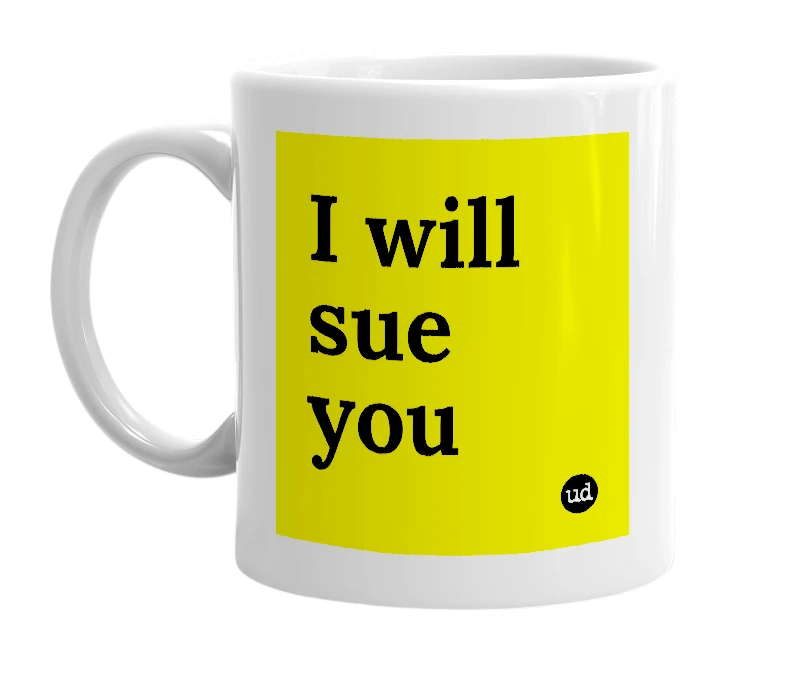 White mug with 'I will sue you' in bold black letters