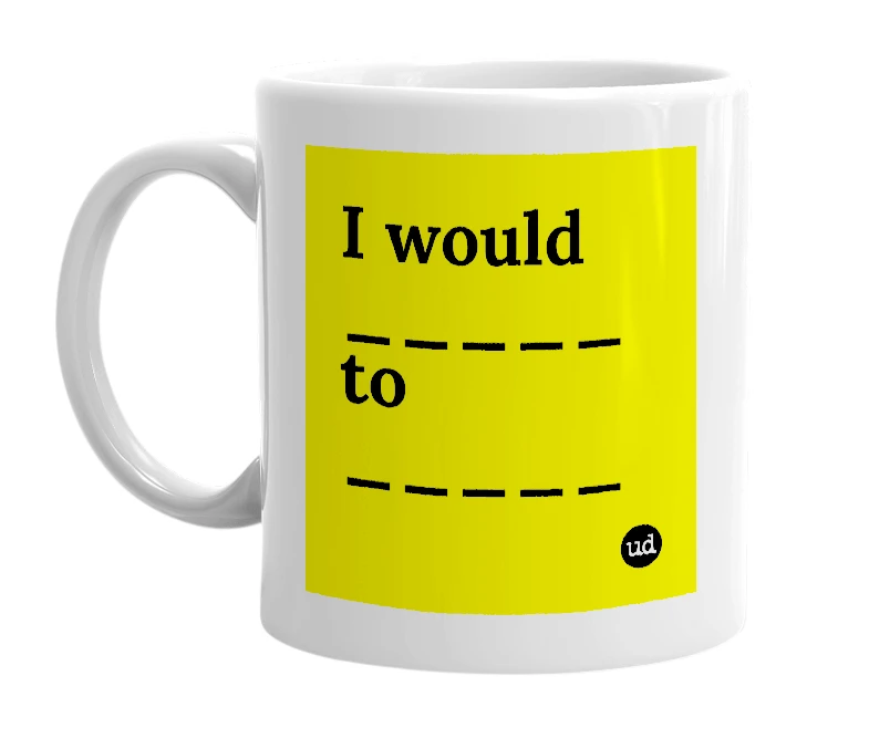 White mug with 'I would _____ to _____' in bold black letters