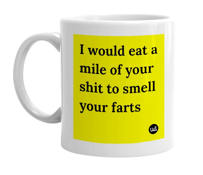 White mug with 'I would eat a mile of your shit to smell your farts' in bold black letters