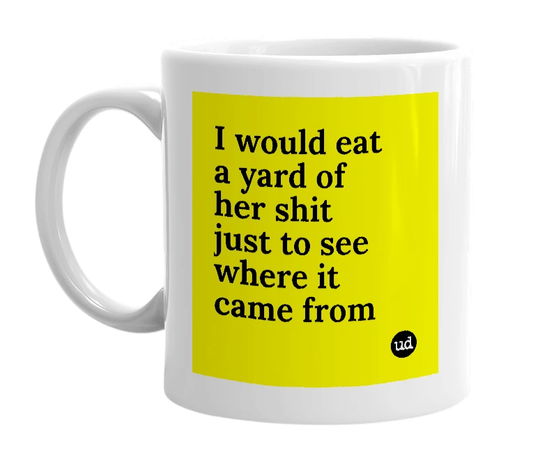 White mug with 'I would eat a yard of her shit just to see where it came from' in bold black letters