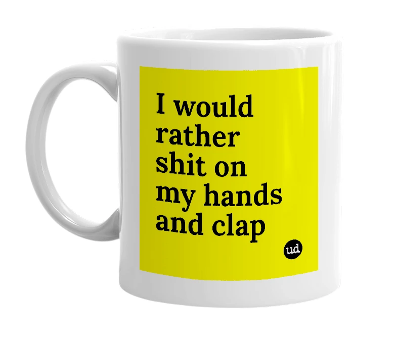 White mug with 'I would rather shit on my hands and clap' in bold black letters